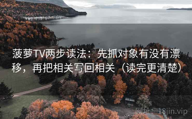 菠萝TV两步读法：先抓对象有没有漂移，再把相关写回相关（读完更清楚）