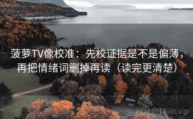 菠萝TV像校准：先校证据是不是偏薄，再把情绪词删掉再读（读完更清楚）