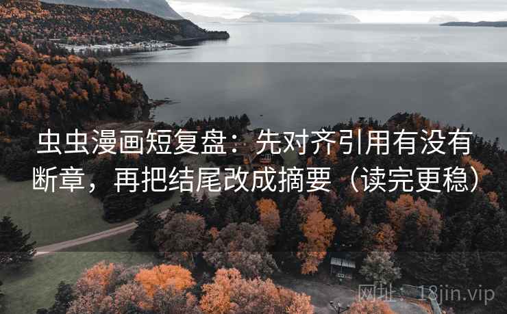 虫虫漫画短复盘：先对齐引用有没有断章，再把结尾改成摘要（读完更稳）