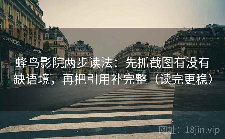 蜂鸟影院两步读法：先抓截图有没有缺语境，再把引用补完整（读完更稳）