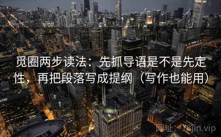 觅圈两步读法：先抓导语是不是先定性，再把段落写成提纲（写作也能用）
