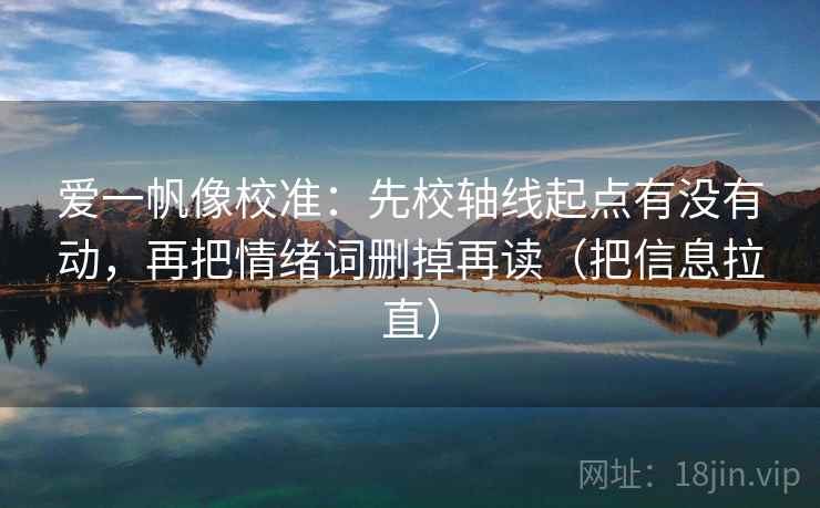 爱一帆像校准：先校轴线起点有没有动，再把情绪词删掉再读（把信息拉直）