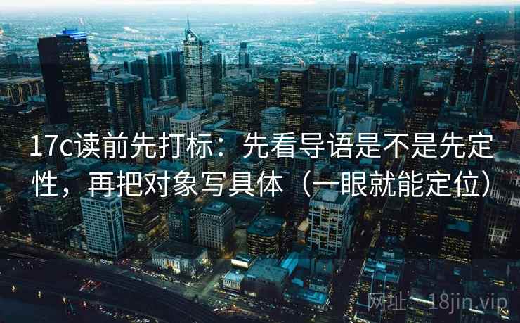 17c读前先打标：先看导语是不是先定性，再把对象写具体（一眼就能定位）