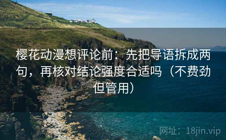 樱花动漫想评论前：先把导语拆成两句，再核对结论强度合适吗（不费劲但管用）