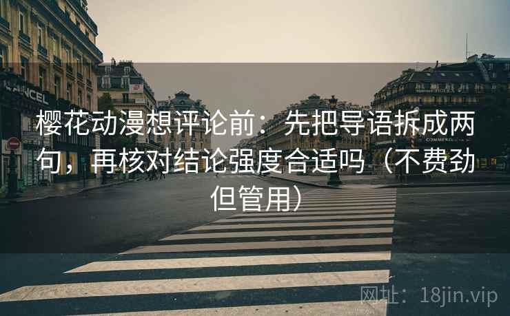 樱花动漫想评论前：先把导语拆成两句，再核对结论强度合适吗（不费劲但管用）