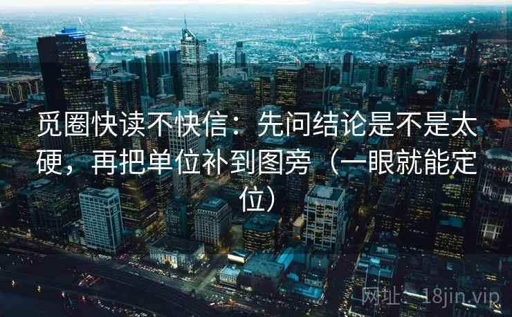 觅圈快读不快信：先问结论是不是太硬，再把单位补到图旁（一眼就能定位）