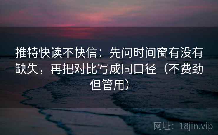 推特快读不快信：先问时间窗有没有缺失，再把对比写成同口径（不费劲但管用）