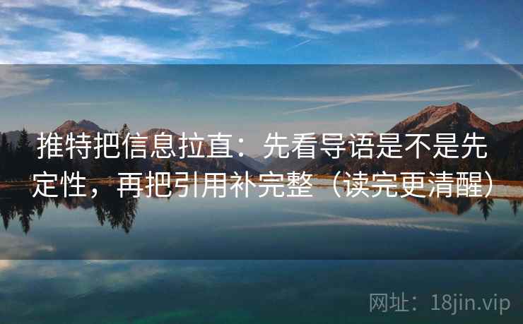 推特把信息拉直：先看导语是不是先定性，再把引用补完整（读完更清醒）