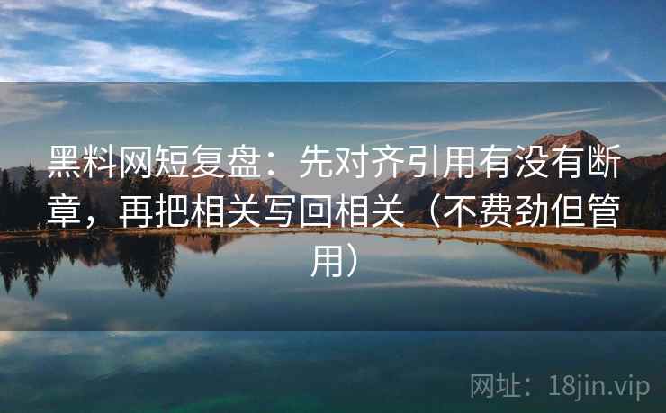 黑料网短复盘：先对齐引用有没有断章，再把相关写回相关（不费劲但管用）