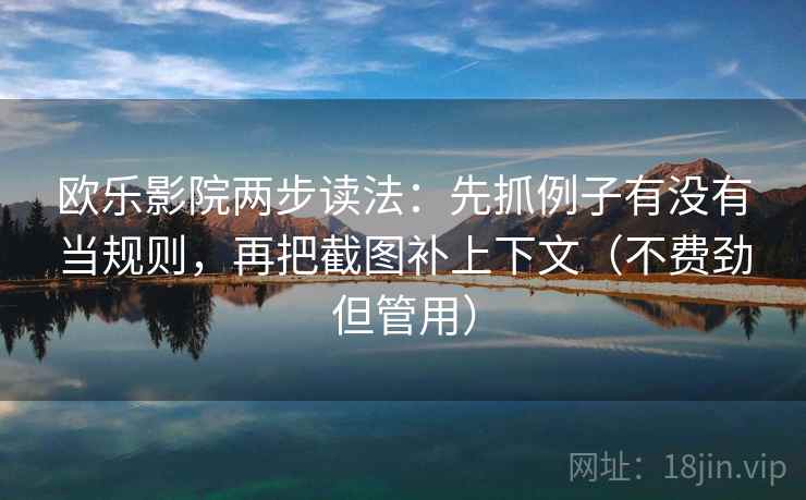欧乐影院两步读法：先抓例子有没有当规则，再把截图补上下文（不费劲但管用）