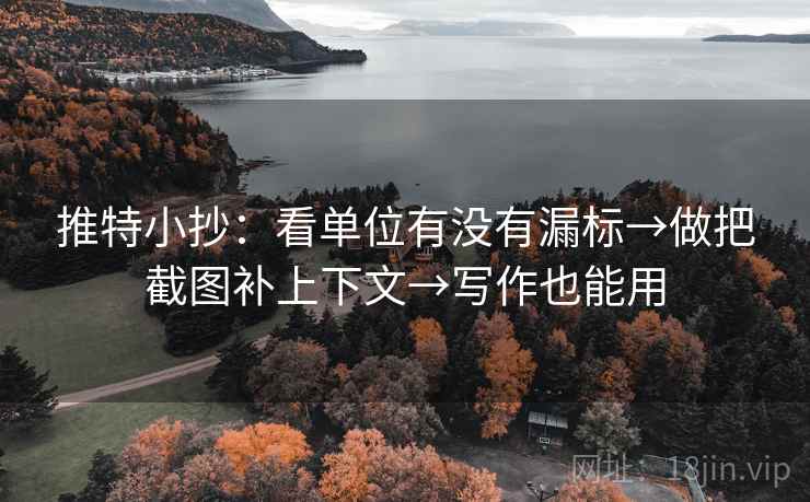 推特小抄：看单位有没有漏标→做把截图补上下文→写作也能用