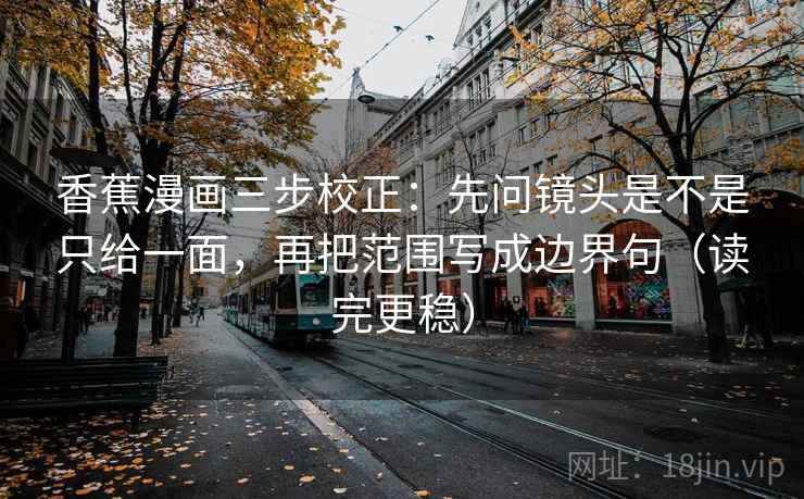 香蕉漫画三步校正：先问镜头是不是只给一面，再把范围写成边界句（读完更稳）