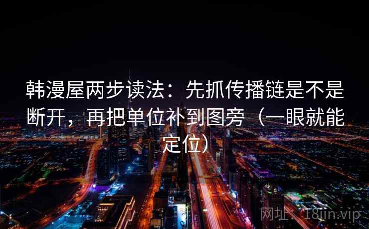 韩漫屋两步读法：先抓传播链是不是断开，再把单位补到图旁（一眼就能定位）