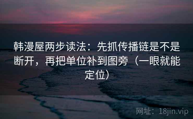 韩漫屋两步读法：先抓传播链是不是断开，再把单位补到图旁（一眼就能定位）