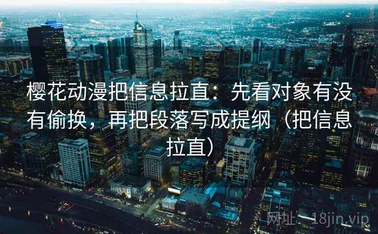 樱花动漫把信息拉直:先看对象有没有偷换,再把段落写成提纲(把信息拉直) 樱花动漫把信息拉直:先看对象有没有偷换,再把段落写成提纲(把信息拉直)