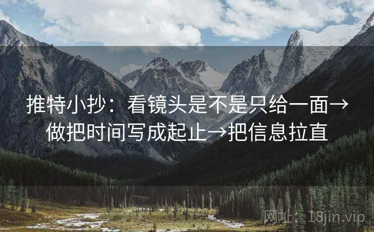 推特小抄：看镜头是不是只给一面→做把时间写成起止→把信息拉直