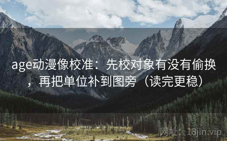 age动漫像校准：先校对象有没有偷换，再把单位补到图旁（读完更稳）