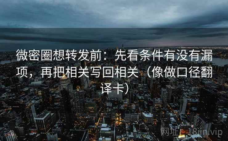 微密圈想转发前：先看条件有没有漏项，再把相关写回相关（像做口径翻译卡）