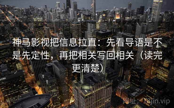神马影视把信息拉直：先看导语是不是先定性，再把相关写回相关（读完更清楚）