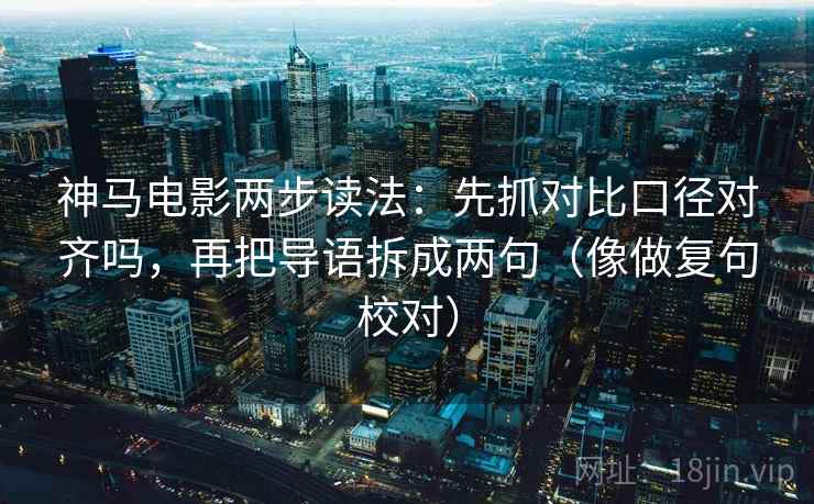 神马电影两步读法:先抓对比口径对齐吗,再把导语拆成两句(像做复句校对) 神马电影两步读法:先抓对比口径对齐吗,再把导语拆成两句(像做复句校对)