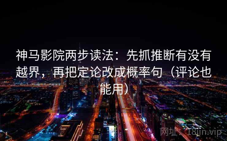 神马影院两步读法:先抓推断有没有越界,再把定论改成概率句(评论也能用) 神马影院两步读法:先抓推断有没有越界,再把定论改成概率句(评论也能用)