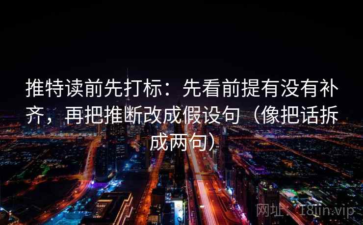 推特读前先打标:先看前提有没有补齐,再把推断改成假设句(像把话拆成两句) 推特读前先打标:先看前提有没有补齐,再把推断改成假设句(像把话拆成两句)
