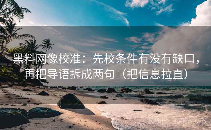 黑料网像校准：先校条件有没有缺口，再把导语拆成两句（把信息拉直）