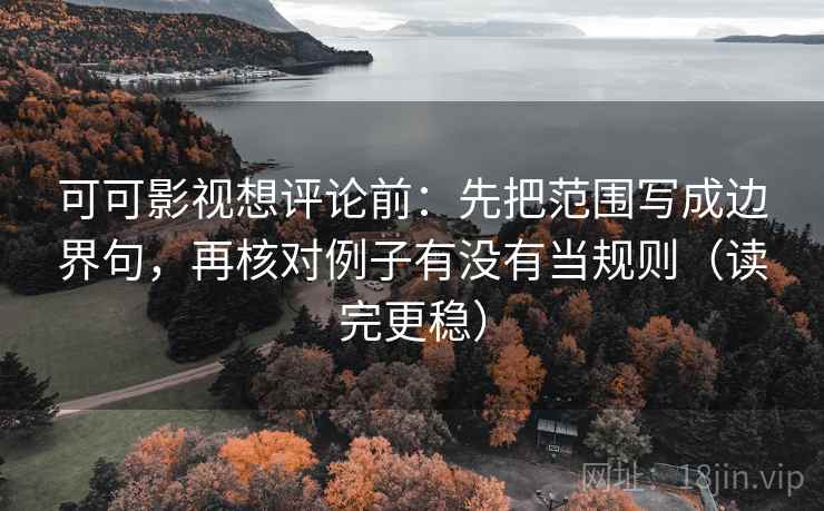 可可影视想评论前:先把范围写成边界句,再核对例子有没有当规则(读完更稳) 可可影视想评论前:先把范围写成边界句,再核对例子有没有当规则(读完更稳)