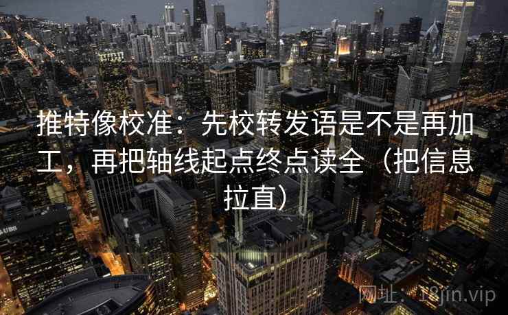 推特像校准：先校转发语是不是再加工，再把轴线起点终点读全（把信息拉直）