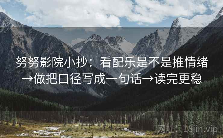 努努影院小抄：看配乐是不是推情绪→做把口径写成一句话→读完更稳