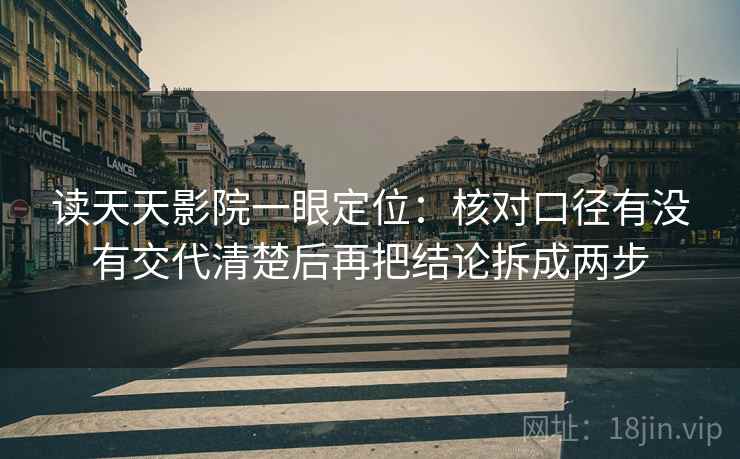 读天天影院一眼定位:核对口径有没有交代清楚后再把结论拆成两步 读天天影院一眼定位:核对口径有没有交代清楚后再把结论拆成两步