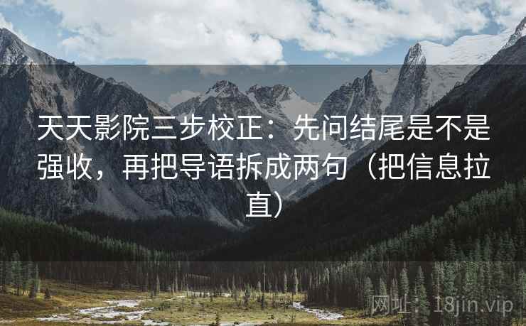 天天影院三步校正：先问结尾是不是强收，再把导语拆成两句（把信息拉直）