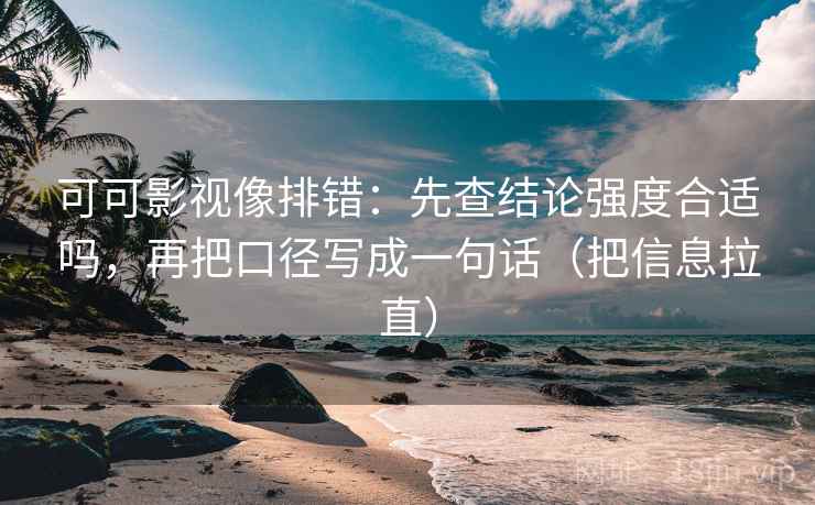 可可影视像排错:先查结论强度合适吗,再把口径写成一句话(把信息拉直) 可可影视像排错:先查结论强度合适吗,再把口径写成一句话(把信息拉直)