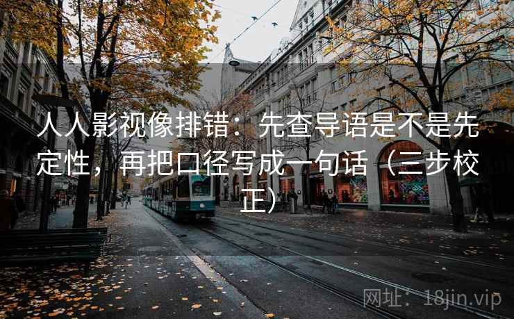 人人影视像排错：先查导语是不是先定性，再把口径写成一句话（三步校正）