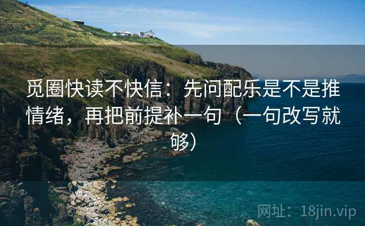 觅圈快读不快信:先问配乐是不是推情绪,再把前提补一句(一句改写就够) 觅圈快读不快信:先问配乐是不是推情绪,再把前提补一句(一句改写就够)