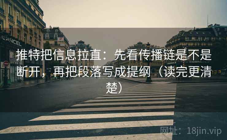 推特把信息拉直：先看传播链是不是断开，再把段落写成提纲（读完更清楚）