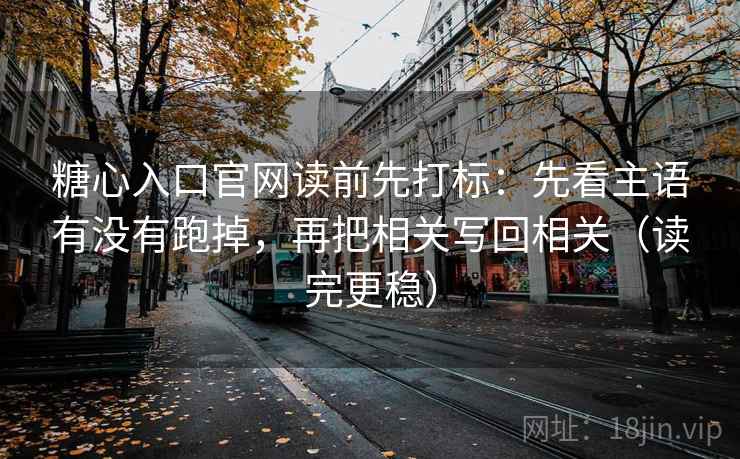 糖心入口官网读前先打标：先看主语有没有跑掉，再把相关写回相关（读完更稳）