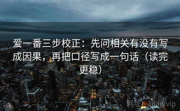 爱一番三步校正：先问相关有没有写成因果，再把口径写成一句话（读完更稳）